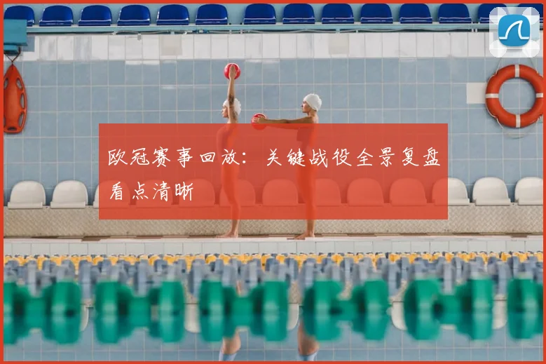 欧冠赛事回放：关键战役全景复盘看点清晰