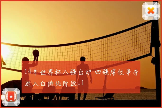 14年世界杯八强出炉 四强席位争夺进入白热化阶段_1