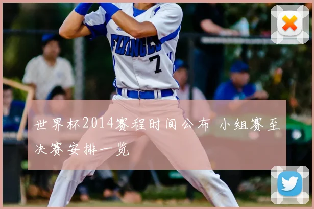 世界杯2014赛程时间公布 小组赛至决赛安排一览