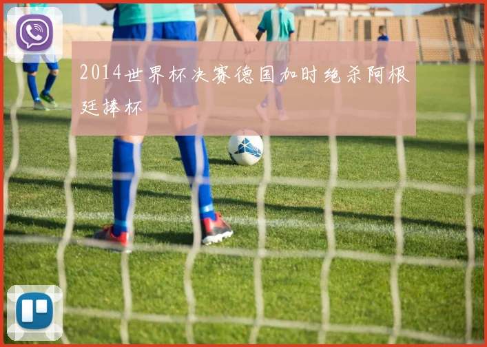 2014世界杯决赛德国加时绝杀阿根廷捧杯