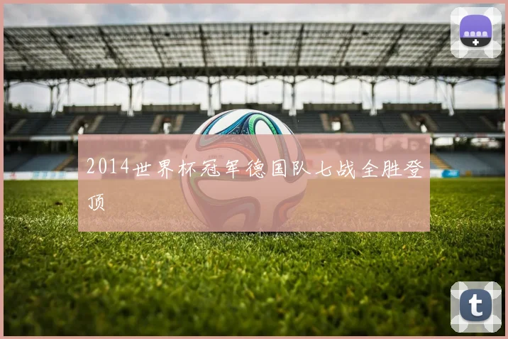 2014世界杯冠军德国队七战全胜登顶