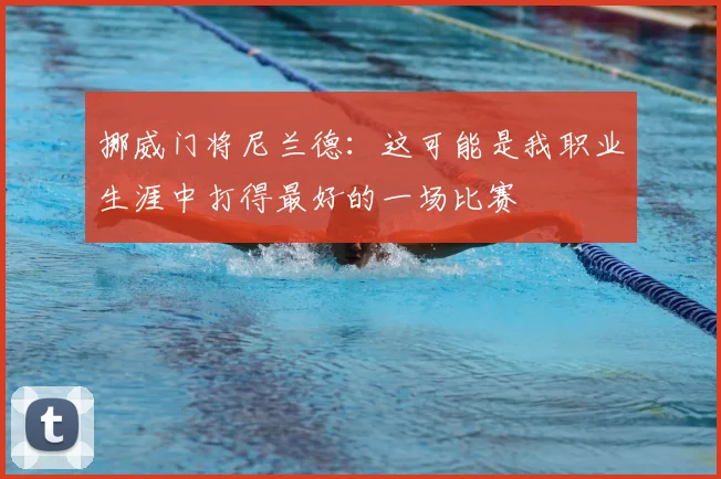 挪威门将尼兰德：这可能是我职业生涯中打得最好的一场比赛