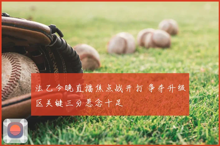 法乙今晚直播焦点战开打 争夺升级区关键三分悬念十足