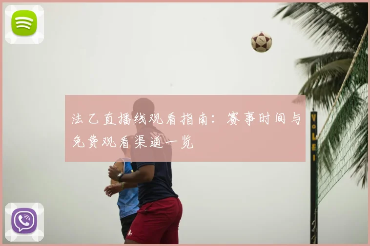 法乙直播线观看指南:赛事时间与免费观看渠道一览