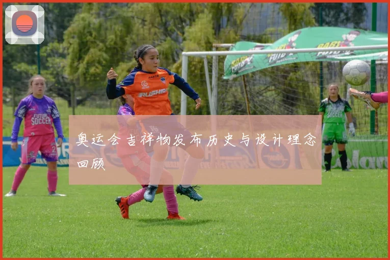 奥运会吉祥物发布历史与设计理念回顾