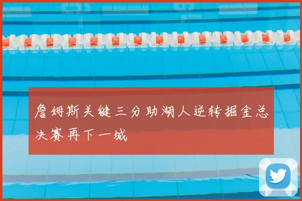詹姆斯关键三分助湖人逆转掘金总决赛再下一城