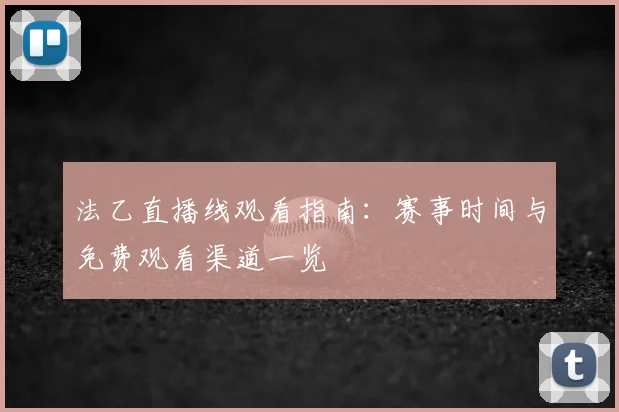 法乙直播线观看指南:赛事时间与免费观看渠道一览