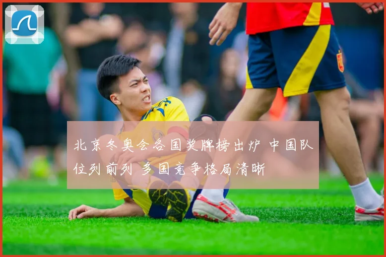 北京冬奥会各国奖牌榜出炉 中国队位列前列 多国竞争格局清晰