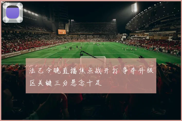 法乙今晚直播焦点战开打 争夺升级区关键三分悬念十足