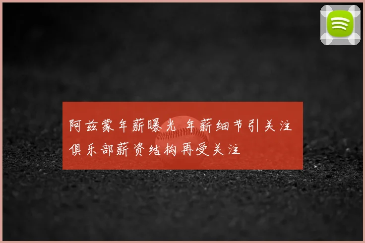 阿兹蒙年薪曝光 年薪细节引关注 俱乐部薪资结构再受关注