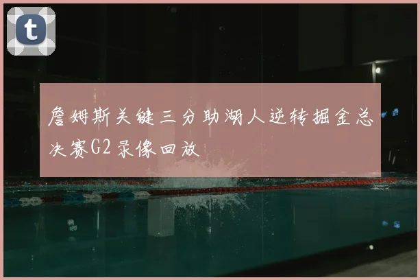 詹姆斯关键三分助湖人逆转掘金总决赛G2录像回放