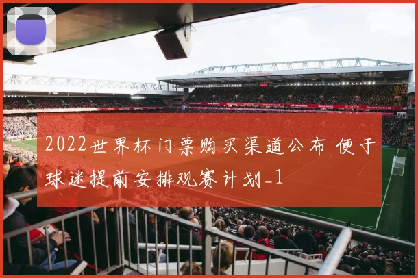 2022世界杯门票购买渠道公布 便于球迷提前安排观赛计划_1