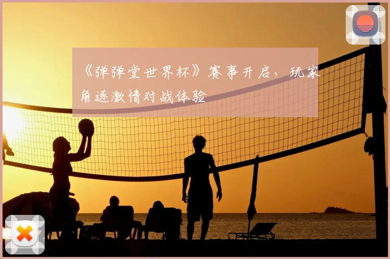 《弹弹堂世界杯》赛事开启,玩家角逐激情对战体验
