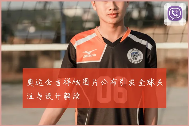 奥运会吉祥物图片公布引发全球关注与设计解读