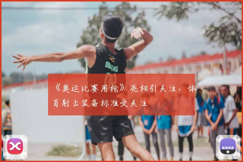 《奥运比赛用枪》亮相引关注，体育射击装备标准受关注