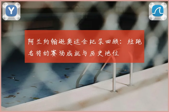 阿兰约翰逊奥运会纪录回顾:短跑名将的赛场成就与历史地位